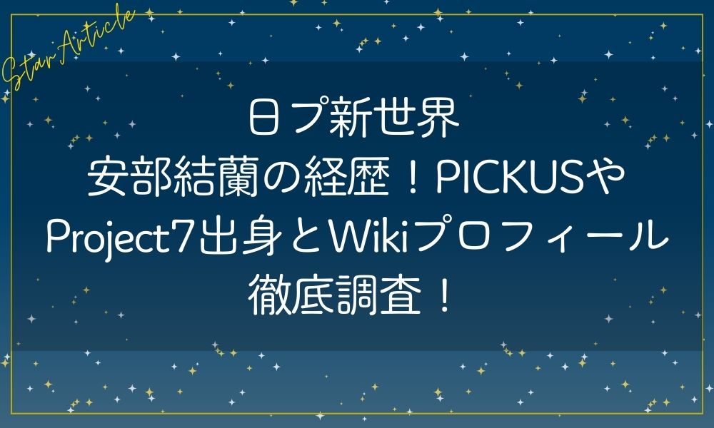 日プ新世界 安部結蘭の経歴!PICKUSやProject7出身とWikiプロフィール徹底調査！