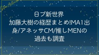 日プ新世界 加藤大樹の経歴まとめ!MA1出身/アネッサCM/推しMENの過去も調査