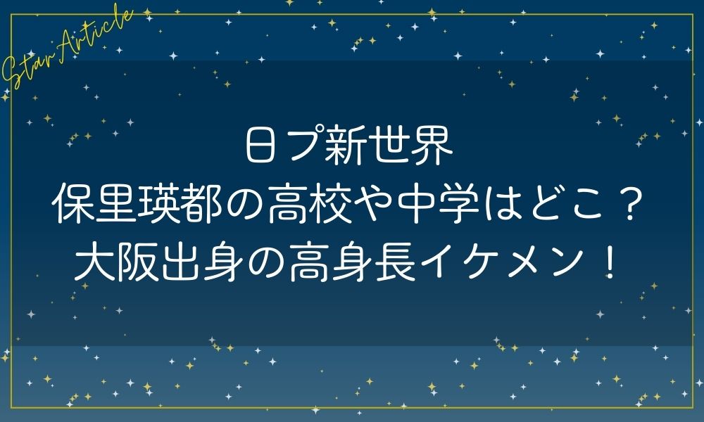 日プ新世界 保里瑛都の高校や中学はどこ？大阪出身の高身長イケメン！