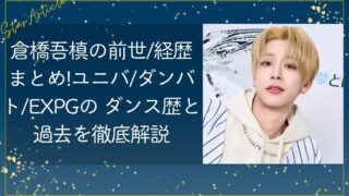 倉橋吾槙の前世/経歴まとめ！ユニバ/ダンバト/EXPGの ダンス歴と過去を徹底解説【日プ新世界】