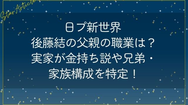 日プ新世界 後藤結の父親の職業は？実家が金持ち説や兄弟・家族構成を特定！