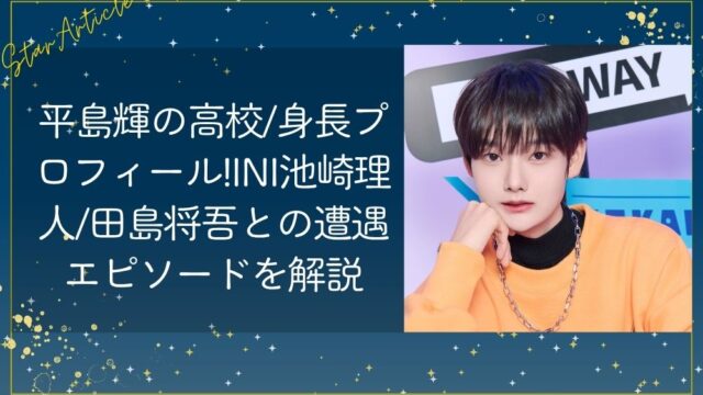 平島輝(日プ新世界)の高校/身長プロフィール!INI池崎理人/田島将吾との遭遇エピソードを解説