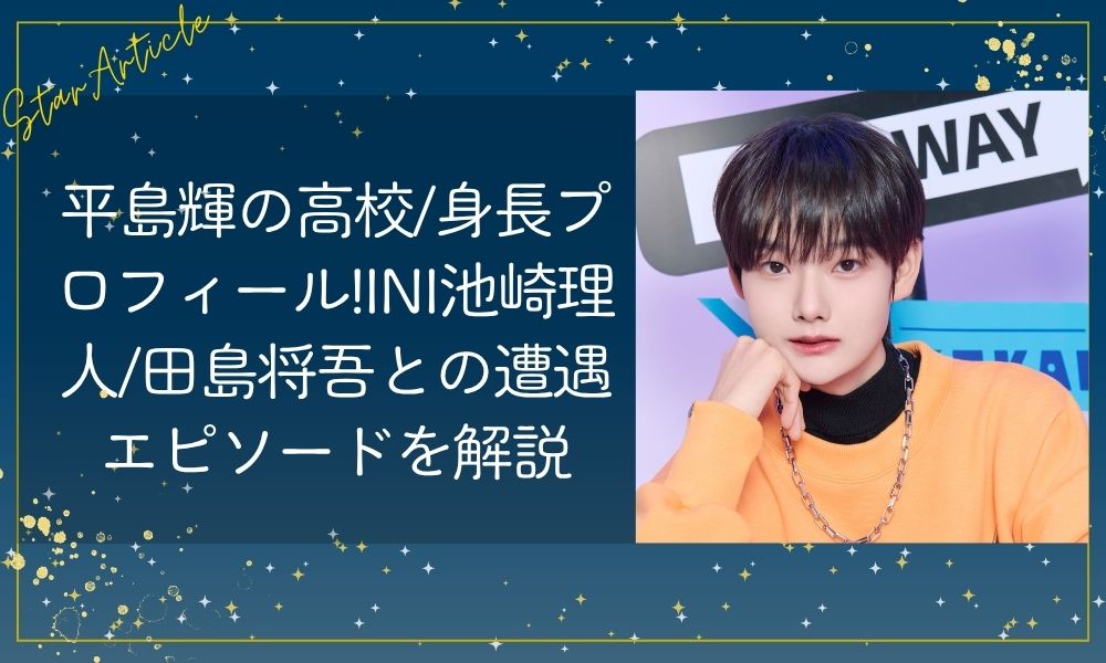 平島輝(日プ新世界)の高校/身長プロフィール!INI池崎理人/田島将吾との遭遇エピソードを解説