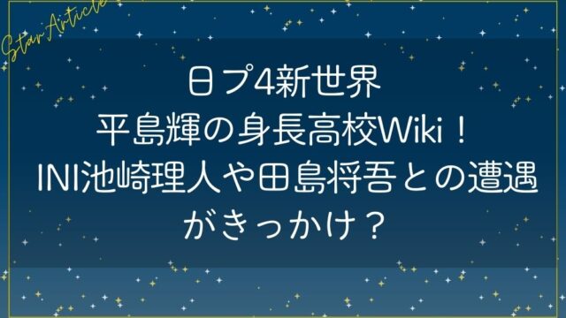 日プ新世界 平島輝の身長高校Wiki！INI池崎理人や田島将吾との遭遇がきっかけ？