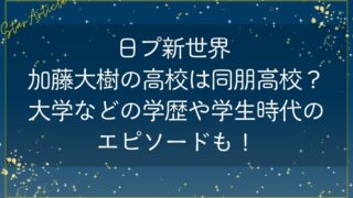 日プ新世界 加藤大樹の高校は同朋高校？大学などの学歴や学生時代のエピソードも！
