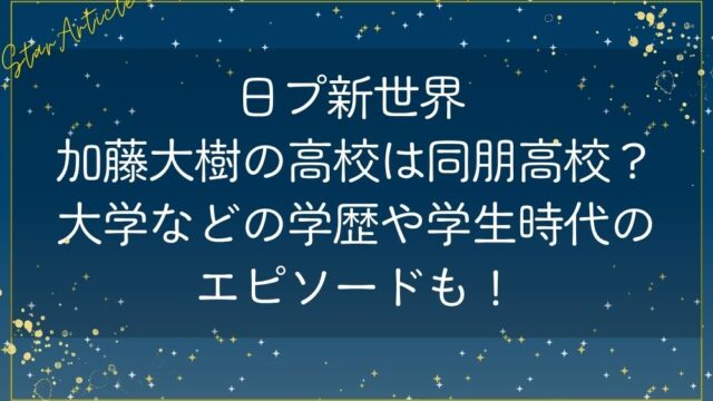 日プ新世界 加藤大樹の高校は同朋高校？大学などの学歴や学生時代のエピソードも！