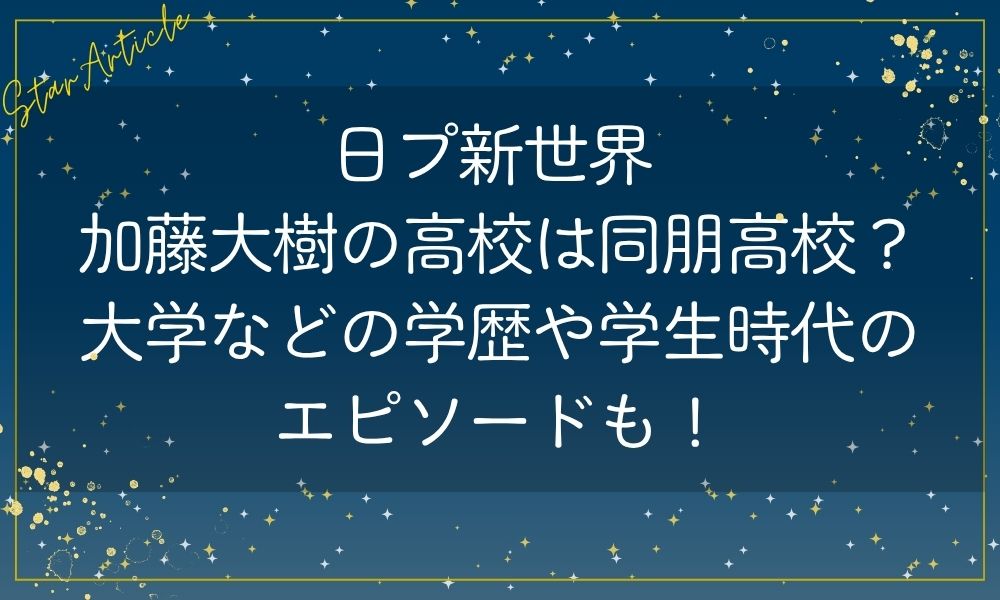 日プ新世界 加藤大樹の高校は同朋高校？大学などの学歴や学生時代のエピソードも！