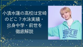 小清水蓮(日プ新世界)の高校は宮崎のどこ？水泳実績・出身中学・前世を徹底解説