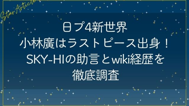 日プ4新世界 小林廣はラストピース出身!SKY-HIの助言とwiki経歴徹底調査