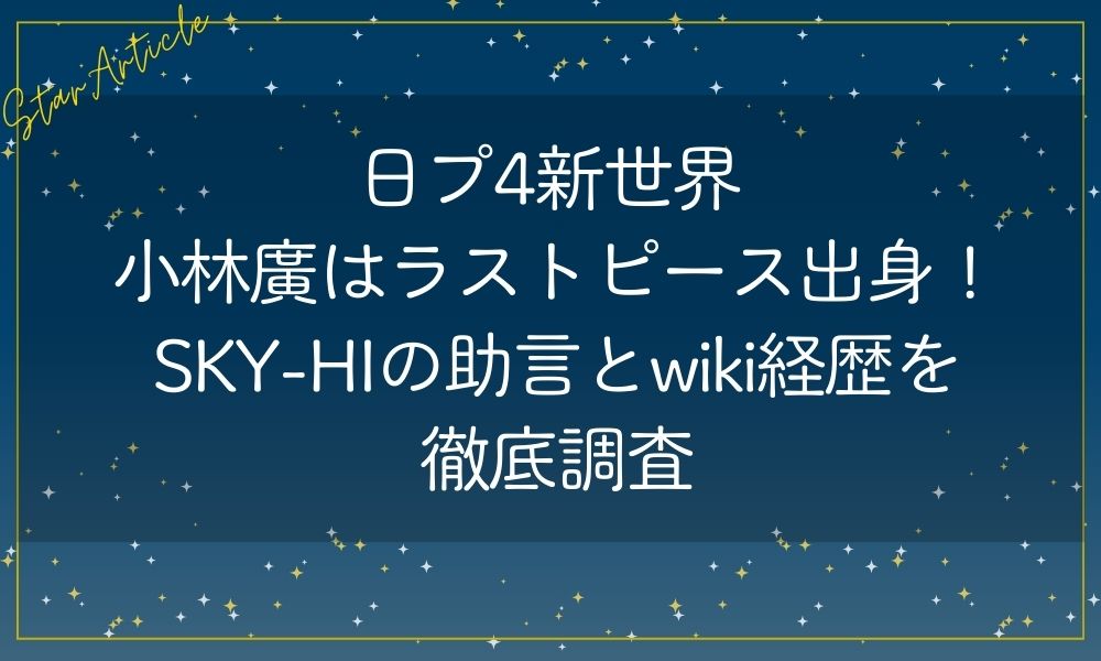 日プ4新世界 小林廣はラストピース出身!SKY-HIの助言とwiki経歴徹底調査
