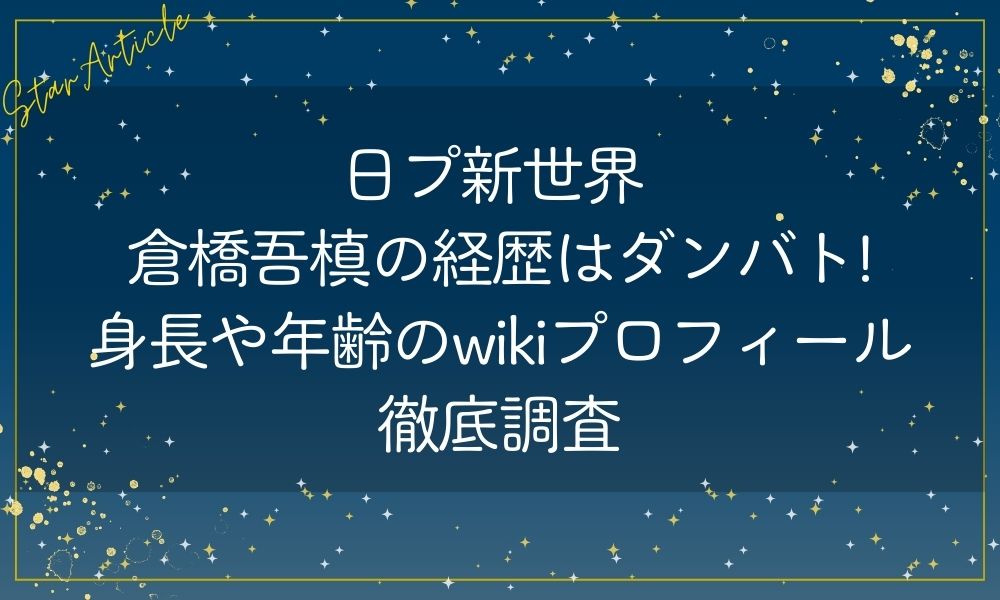日プ新世界 倉橋吾槙の経歴はダンバト!身長や年齢のwikiプロフィール徹底調査