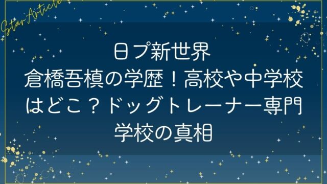 日プ新世界 倉橋吾槙の学歴！高校や中学校はどこ？ドッグトレーナー専門学校の真相