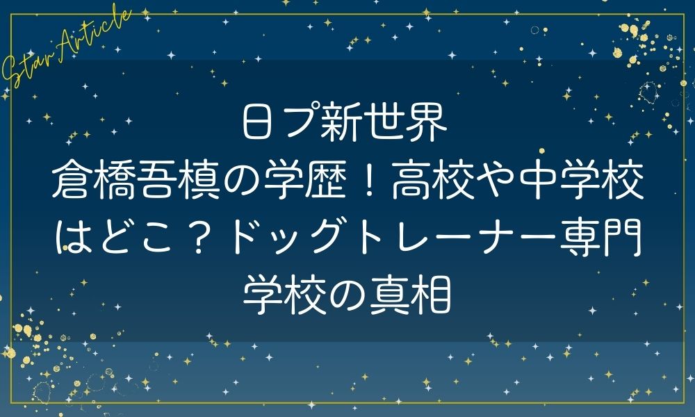 日プ新世界 倉橋吾槙の学歴！高校や中学校はどこ？ドッグトレーナー専門学校の真相