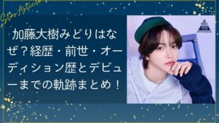 加藤大樹みどりはなぜ？経歴・前世・オーディション歴とデビューまでの軌跡まとめ【日プ新世界】