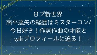 日プ新世界 南平達矢の経歴はミスターコン/今日好き!作詞作曲の才能とwikiプロフィール!