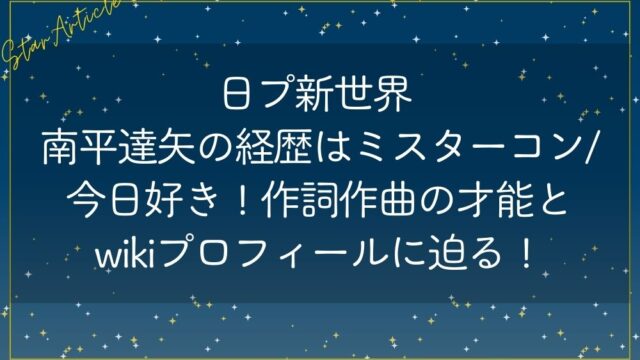 日プ新世界 南平達矢の経歴はミスターコン/今日好き!作詞作曲の才能とwikiプロフィール!