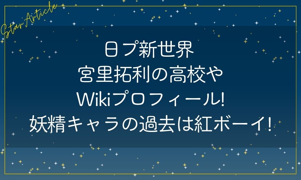 日プ新世界 宮里拓利の高校やWikiプロフィール!妖精キャラの過去は紅ボーイ!