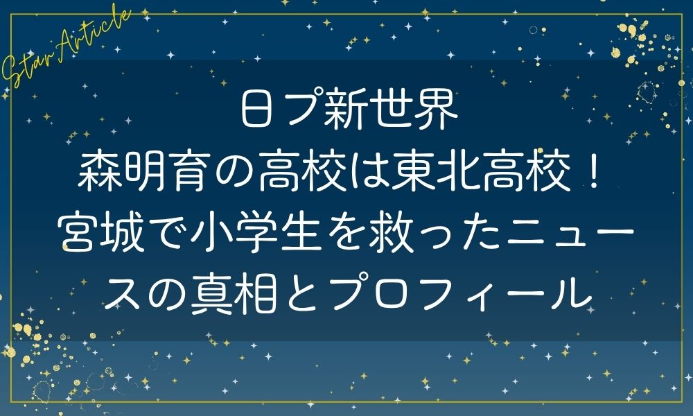 森明育(日プ新世界)の高校は東北高校！宮城で小学生を救ったニュースの真相とプロフィール