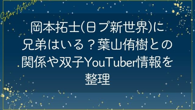 岡本拓士(日プ新世界)に兄弟はいる？葉山侑樹との関係や双子YouTuber情報を整理