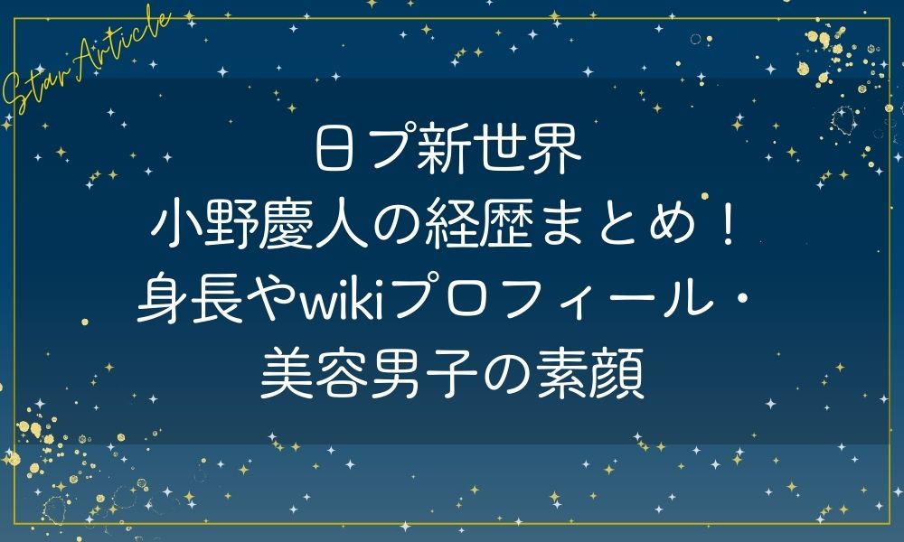 日プ新世界 小野慶人の経歴まとめ！身長やwikiプロフィール・美容男子の素顔
