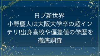 日プ新世界 小野慶人は大阪大学卒の超インテリ!出身高校や偏差値の学歴を徹底調査