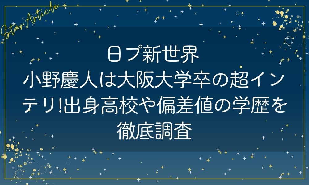日プ新世界 小野慶人は大阪大学卒の超インテリ!出身高校や偏差値の学歴を徹底調査