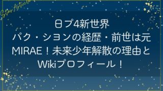 日プ4新世界 パク・シヨンの経歴・前世は元MIRAE！未来少年解散の理由とWikiプロフィール！