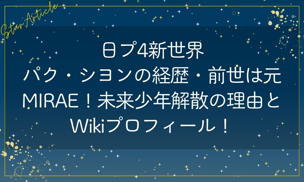 日プ4新世界 パク・シヨンの経歴・前世は元MIRAE！未来少年解散の理由とWikiプロフィール！