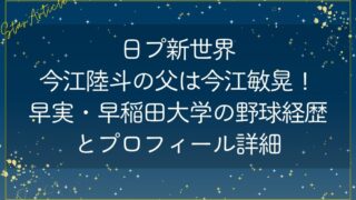 今江陸斗(日プ新世界)の父は今江敏晃！早実・早稲田大学の野球経歴とプロフィール詳細