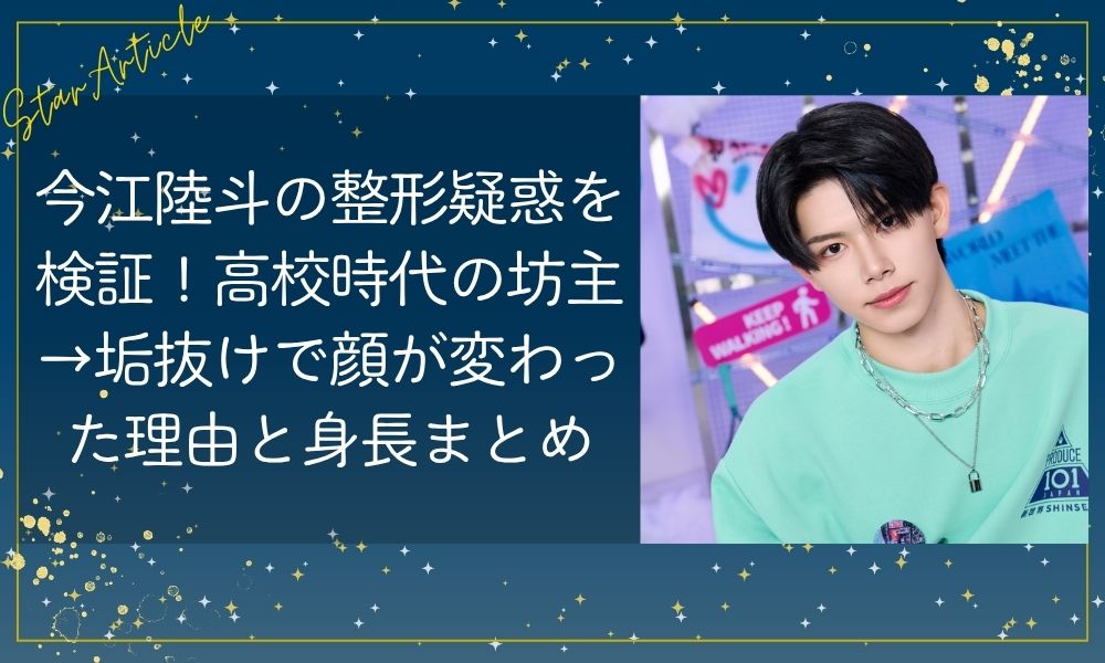 今江陸斗(日プ新世界)の整形疑惑を検証！高校時代の坊主→垢抜けで顔が変わった理由と身長まとめ