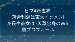 日プ4新世界 落合利温は東大イケメン!身長や彼女は?天草出身のWiki風プロフィール