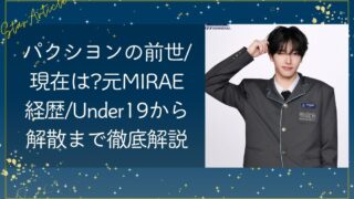 パクシヨン 日プ新世界の前世/現在は?元MIRAE経歴/Under19から解散まで徹底解説