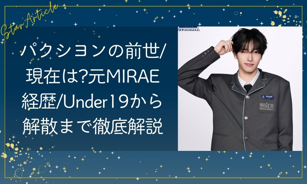 パクシヨン 日プ新世界の前世/現在は?元MIRAE経歴/Under19から解散まで徹底解説