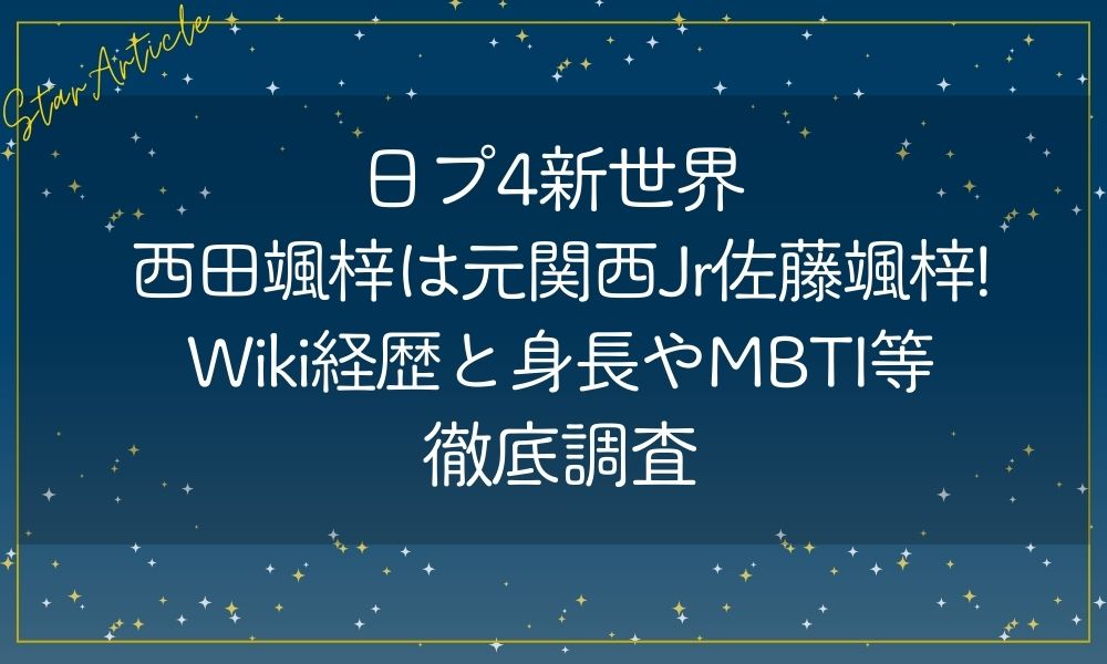 日プ4新世界 西田颯梓は元関西Jr佐藤颯梓!Wiki経歴と身長やMBTI等徹底調査