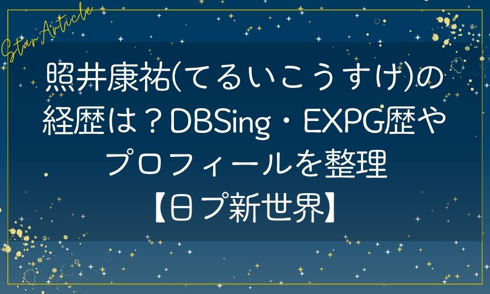 照井康祐(てるいこうすけ)の経歴は？DBSing・EXPG歴やプロフィールを整理【日プ新世界】