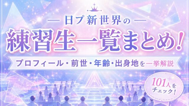 日プ新世界の練習生一覧まとめ！プロフィール・前世・年齢・出身地を一挙解説
