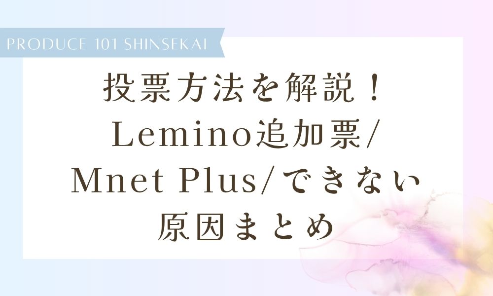 【日プ新世界】投票方法を解説！Lemino追加投票/Mnet Plus/できない原因まとめ