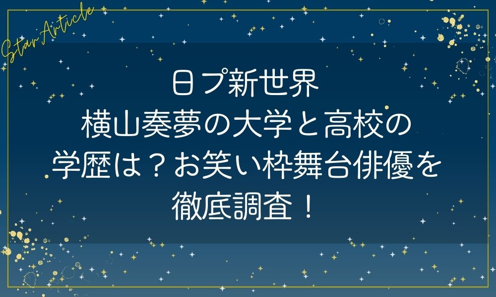 日プ新世界 横山奏夢の大学と高校の学歴は？お笑い枠舞台俳優を徹底調査！