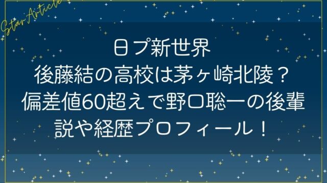 日プ新世界 後藤結の高校は茅ヶ崎北陵？偏差値60超えで野口聡一の後輩説や経歴プロフィール！