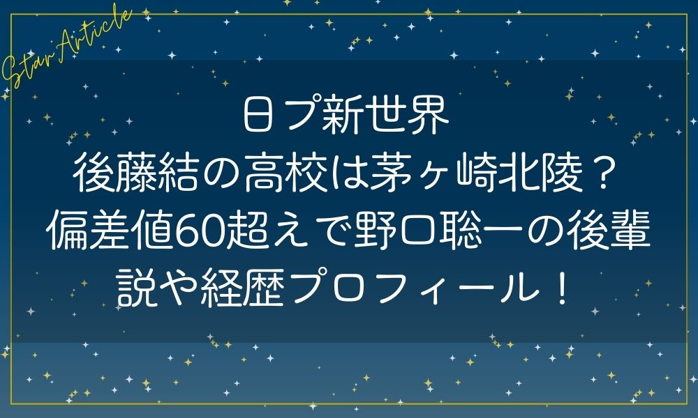 日プ新世界 後藤結の高校は茅ヶ崎北陵？偏差値60超えで野口聡一の後輩説や経歴プロフィール！