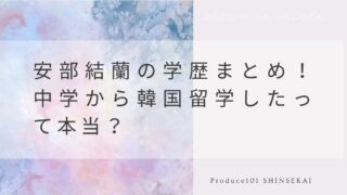安部結蘭の学歴まとめ！中学から韓国留学したって本当？【日プ新世界】