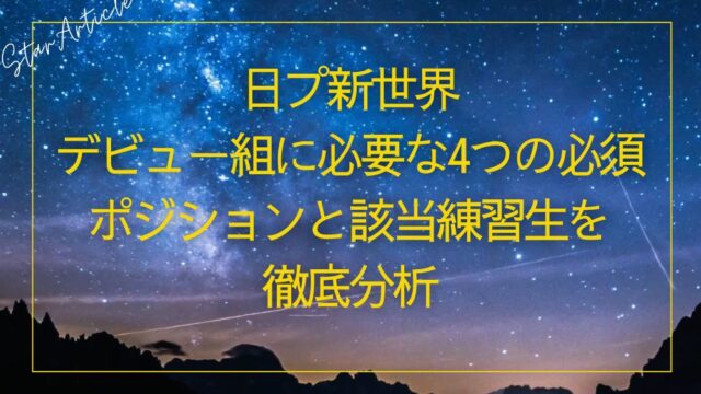 【日プ新世界】デビュー組に必要な4つの必須ポジションと該当練習生を徹底分析
