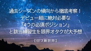 【日プ新世界】過去シーズンの傾向から徹底考察！デビュー組に絶対必要な「4つの必須ポジション」と該当練習生を限界オタクが大予想