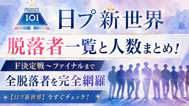 日プ新世界 脱落者一覧と人数まとめ！F決定戦〜ファイナルまで全脱落者を完全網羅【日プ新世界】