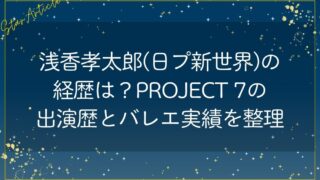 浅香孝太郎(日プ新世界)の経歴は？PROJECT 7出演歴とバレエ実績を整理