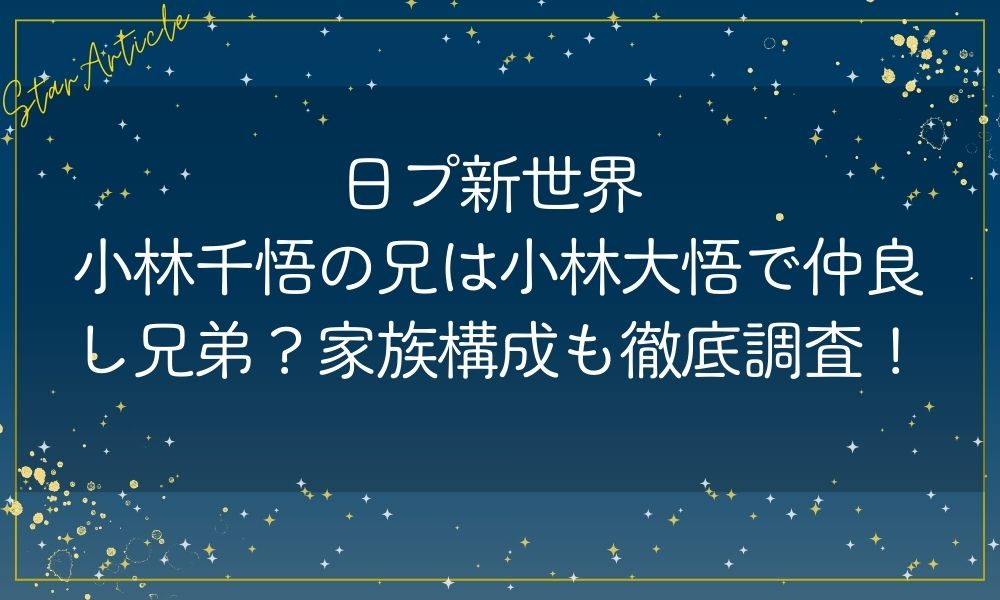 日プ新世界 小林千悟の兄は小林大悟で仲良し兄弟？家族構成も徹底調査！