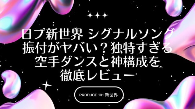 日プ新世界 シグナルソング振付がヤバい？独特すぎる空手ダンスと神構成を徹底レビュー