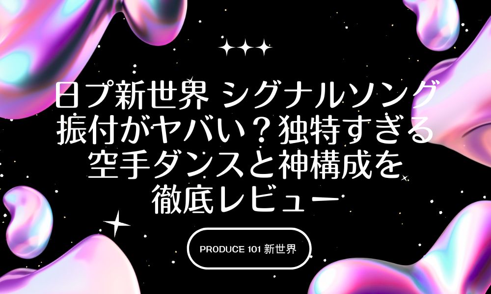 日プ新世界 シグナルソング振付がヤバい？独特すぎる空手ダンスと神構成を徹底レビュー