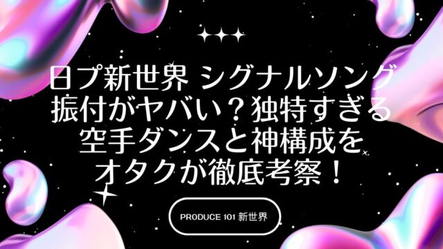 日プ新世界 シグナルソング振付がヤバい？独特すぎる空手ダンスと神構成をオタクが徹底考察！