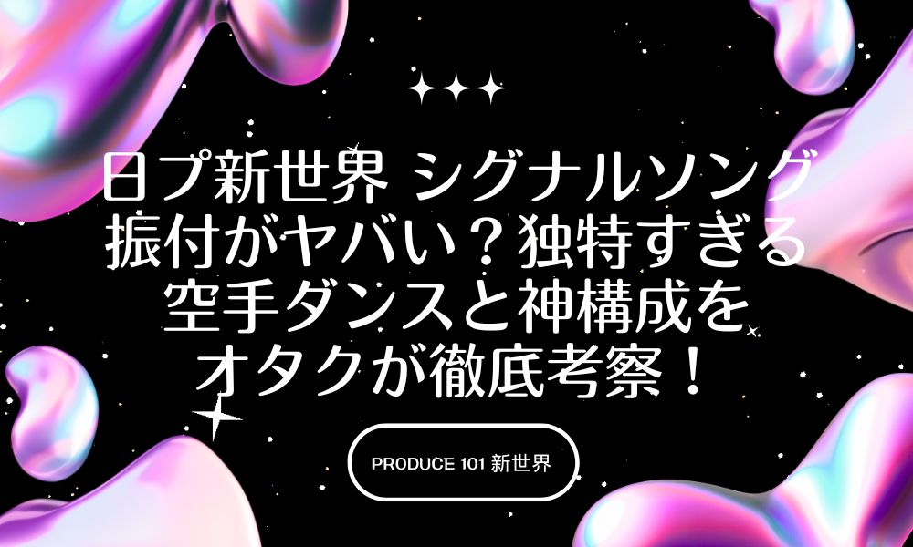 日プ新世界 シグナルソング振付がヤバい？独特すぎる空手ダンスと神構成をオタクが徹底考察！